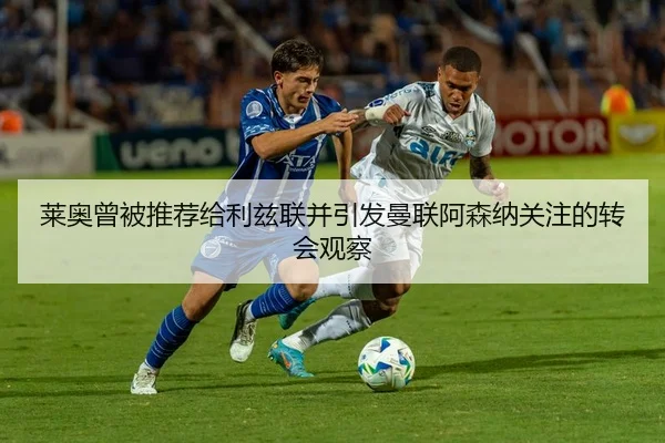 莱奥曾被推荐给利兹联并引发曼联阿森纳关注的转会观察